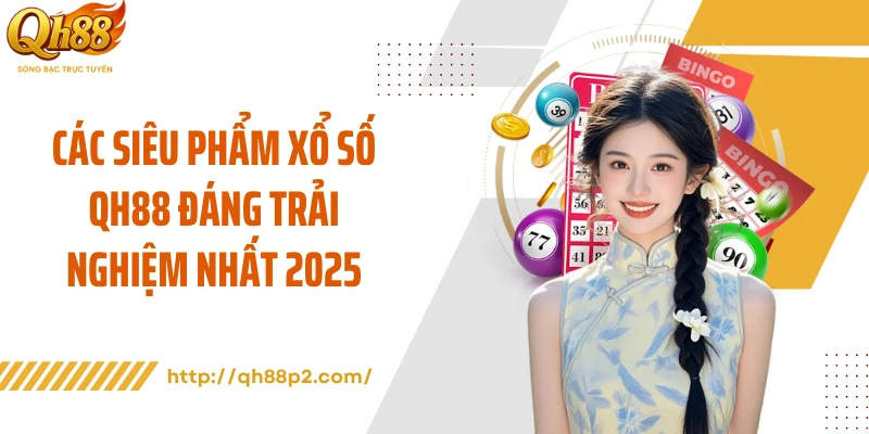Các siêu phẩm xổ số QH88 đáng trải nghiệm nhất 2025