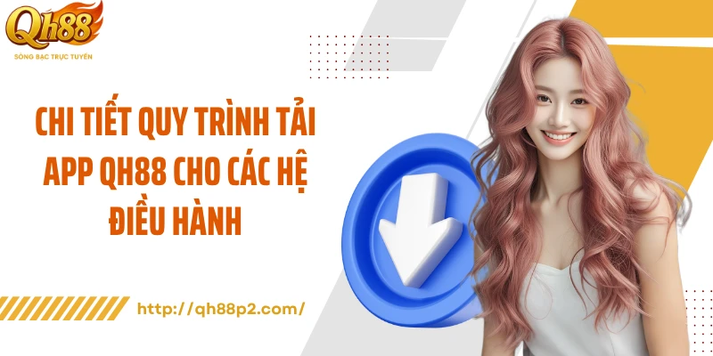 Chi tiết quy trình tải app QH88 cho các hệ điều hành