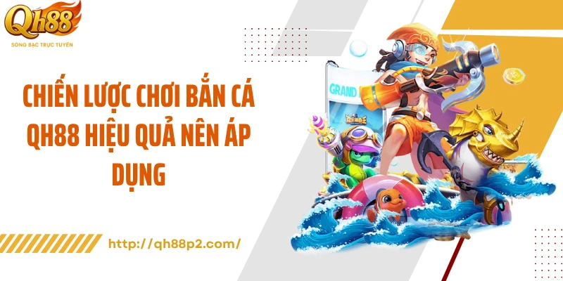 Chiến lược chơi bắn cá QH88 hiệu quả nên áp dụng