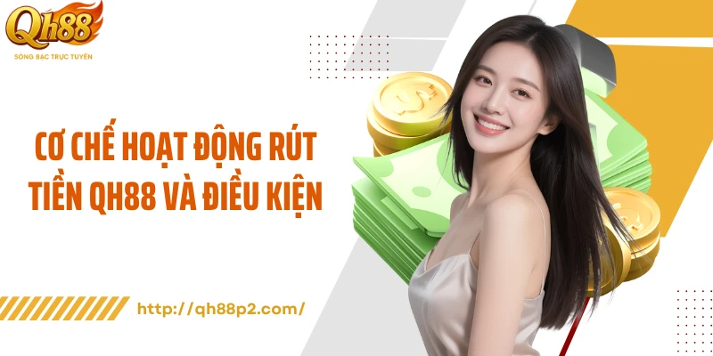 Cơ chế hoạt động rút tiền QH88 và điều kiện