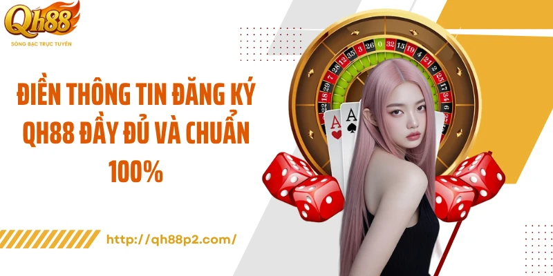Điền thông tin đăng ký QH88 đầy đủ và chuẩn 100%