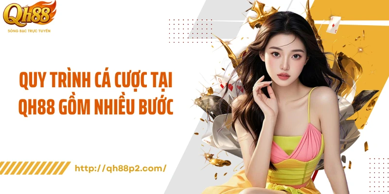 Quy trình cá cược tại QH88 gồm nhiều bước