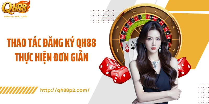 Thao tác đăng ký QH88 thực hiện đơn giản