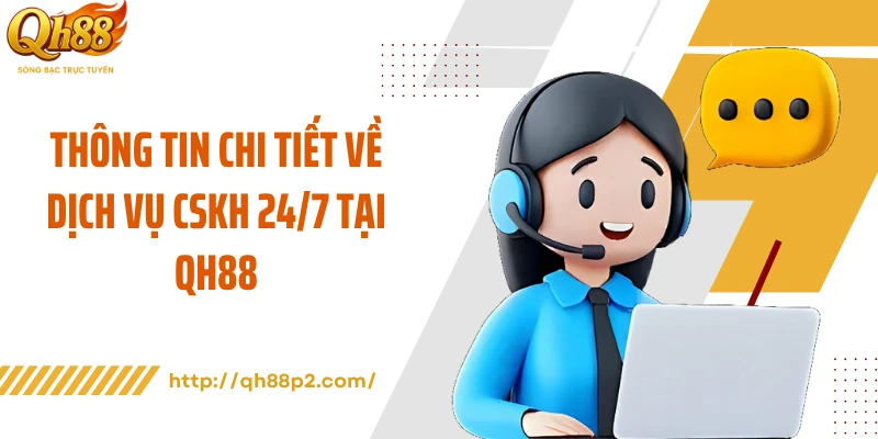 Thông tin chi tiết về dịch vụ CSKH 24/7 tại QH88