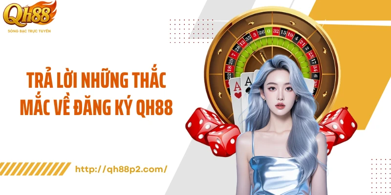 Trả lời những thắc mắc về đăng ký QH88