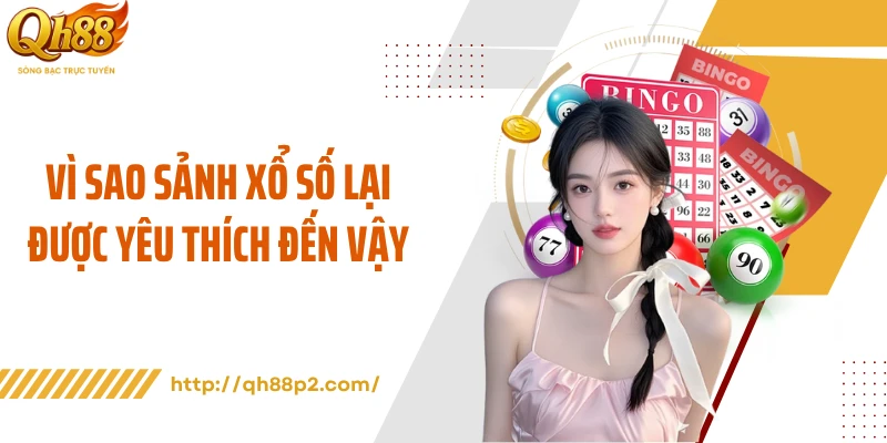 Vì sao sảnh xổ số lại được yêu thích đến vậy